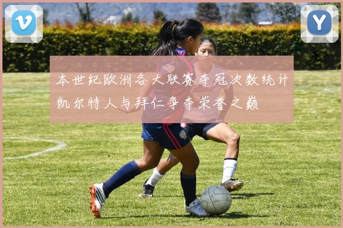 本世纪欧洲各大联赛夺冠次数统计凯尔特人与拜仁争夺荣誉之巅